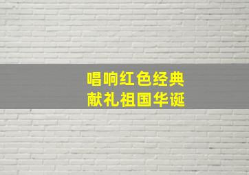 唱响红色经典 献礼祖国华诞